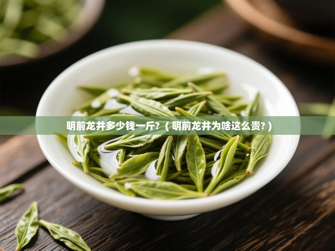  明前龙井多少钱一斤?  ( 明前龙井为啥这么贵? )