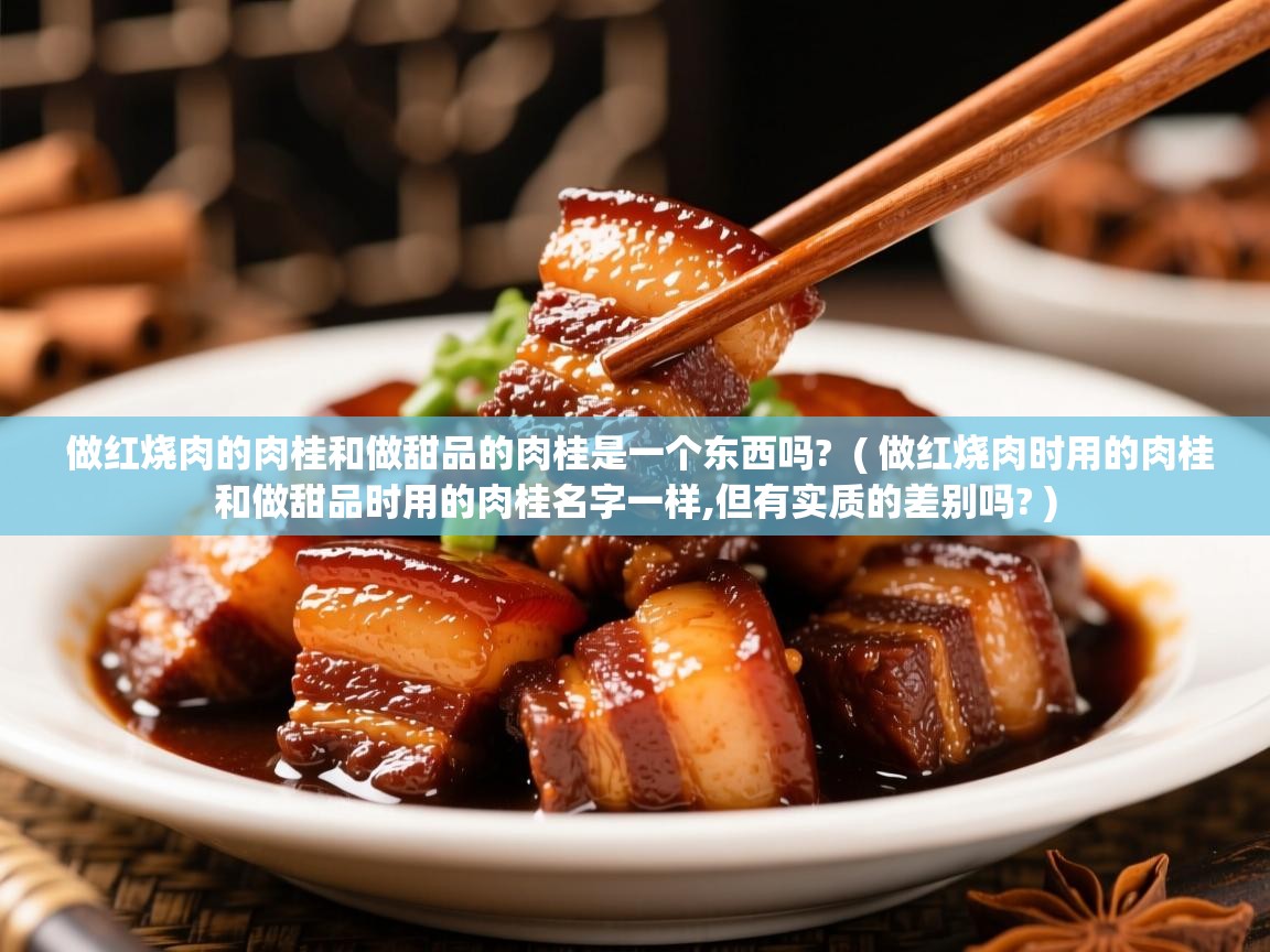 做红烧肉的肉桂和做甜品的肉桂是一个东西吗? ( 做红烧肉时用的肉桂和做甜品时用的肉桂名字一样,但有实质的差别吗? ) 做红烧肉的肉桂和做甜品的肉桂是一个东西吗? ( 做红烧肉时用的肉桂和做甜品时用的肉桂名字一样,但有实质的差别吗? )