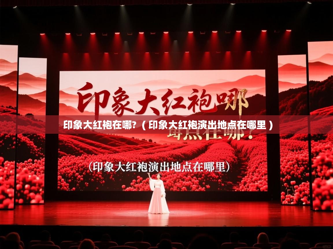 印象大红袍在哪? ( 印象大红袍演出地点在哪里 ) 印象大红袍在哪? ( 印象大红袍演出地点在哪里 )