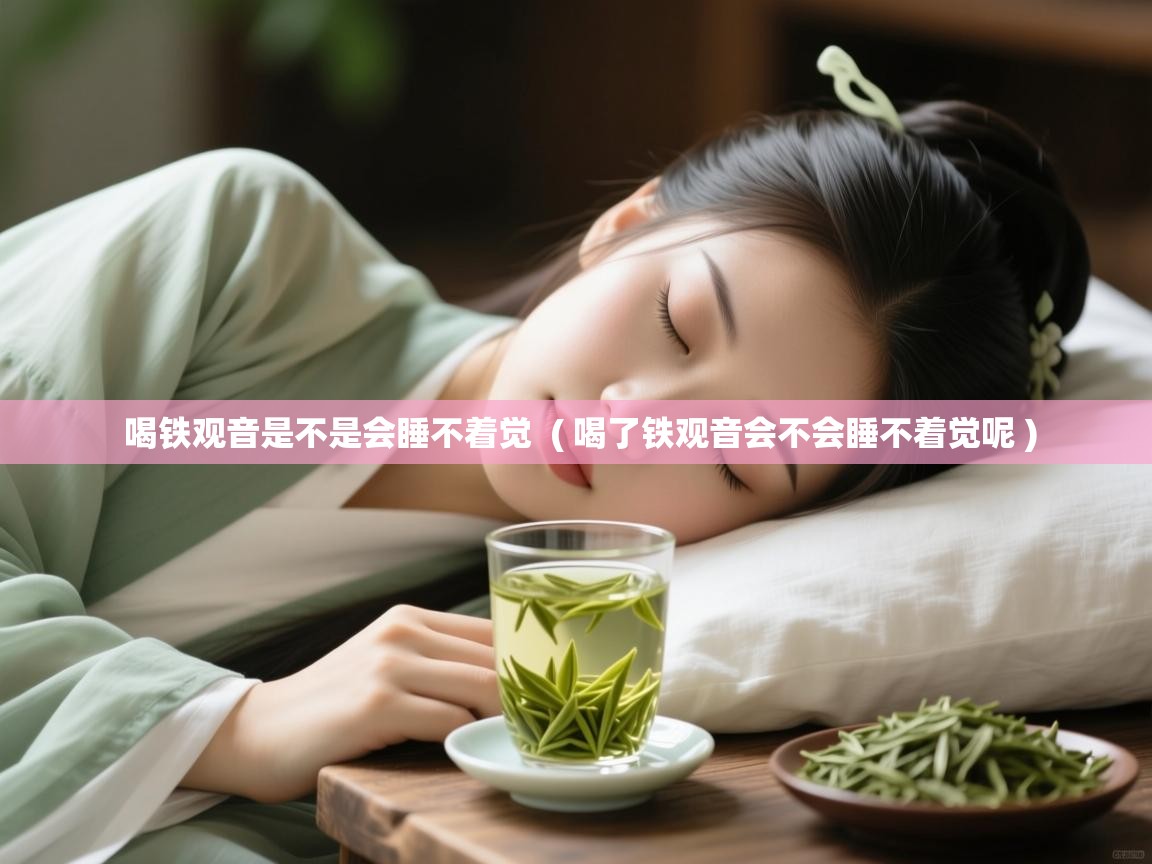  喝铁观音是不是会睡不着觉  ( 喝了铁观音会不会睡不着觉呢 )
