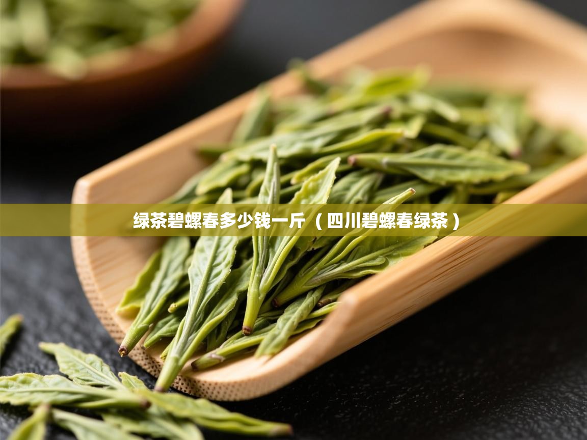 绿茶碧螺春多少钱一斤 ( 四川碧螺春绿茶 ) 绿茶碧螺春多少钱一斤 ( 四川碧螺春绿茶 )