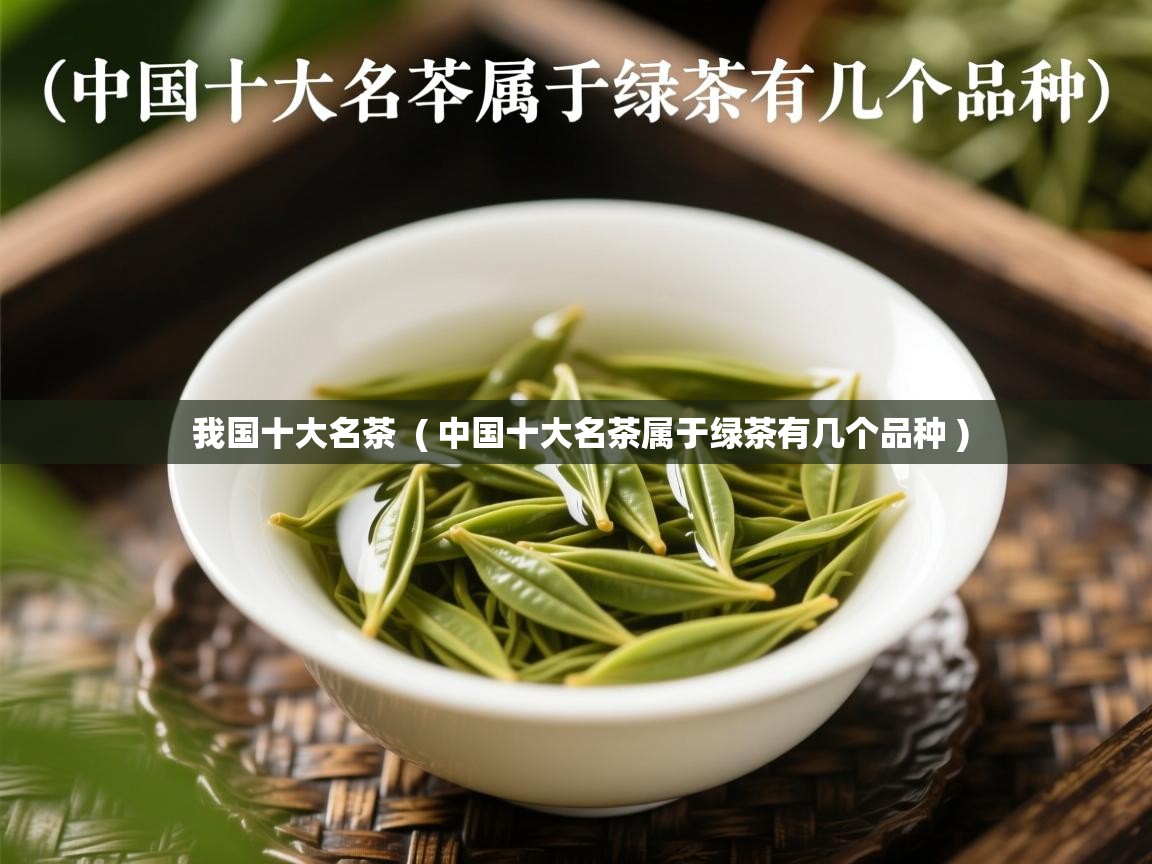  我国十大名茶  ( 中国十大名茶属于绿茶有几个品种 )