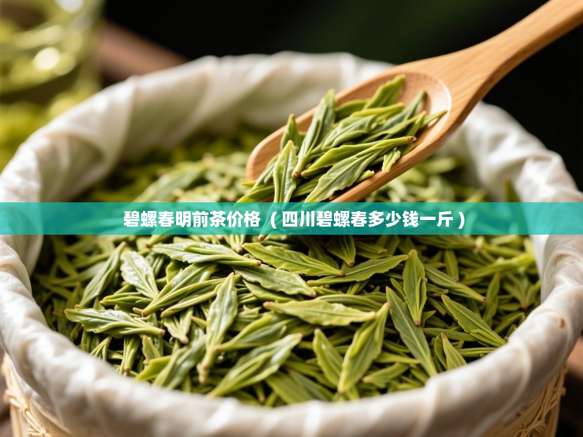  碧螺春明前茶价格  ( 四川碧螺春多少钱一斤 )