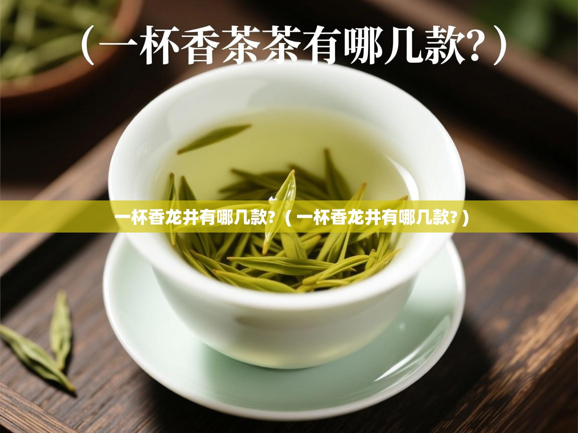  一杯香龙井有哪几款?  ( 一杯香龙井有哪几款? )