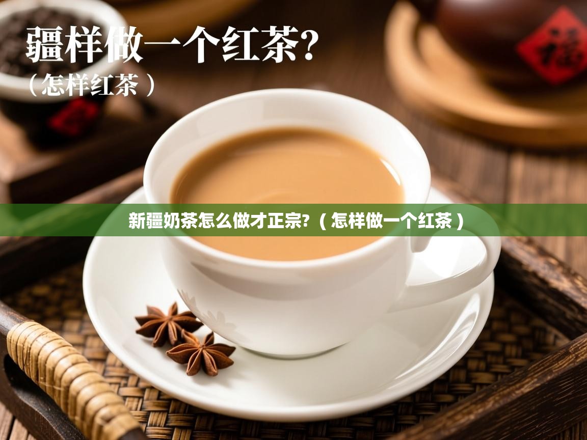 新疆奶茶怎么做才正宗?  ( 怎样做一个红茶 )