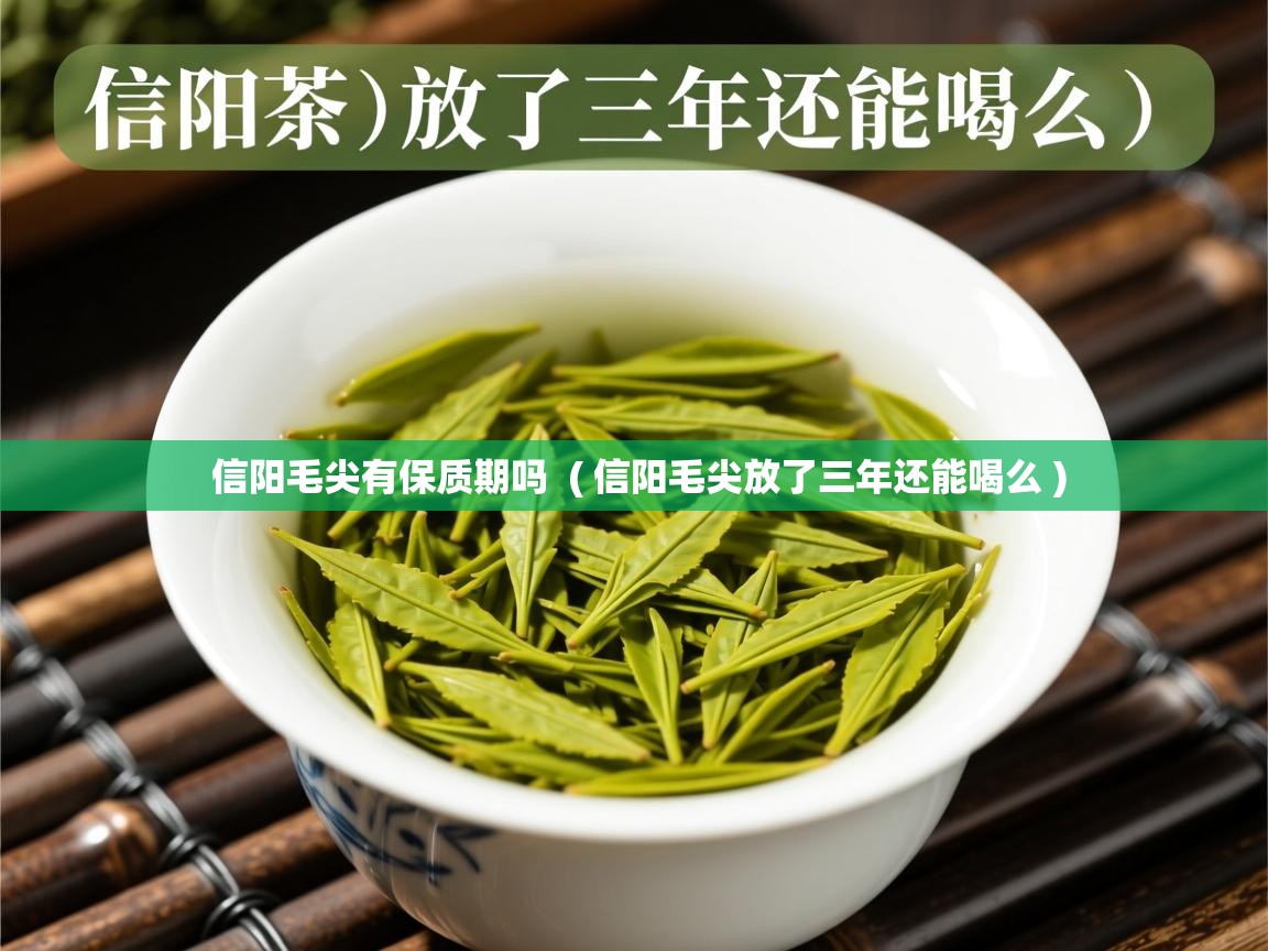  信阳毛尖有保质期吗  ( 信阳毛尖放了三年还能喝么 )