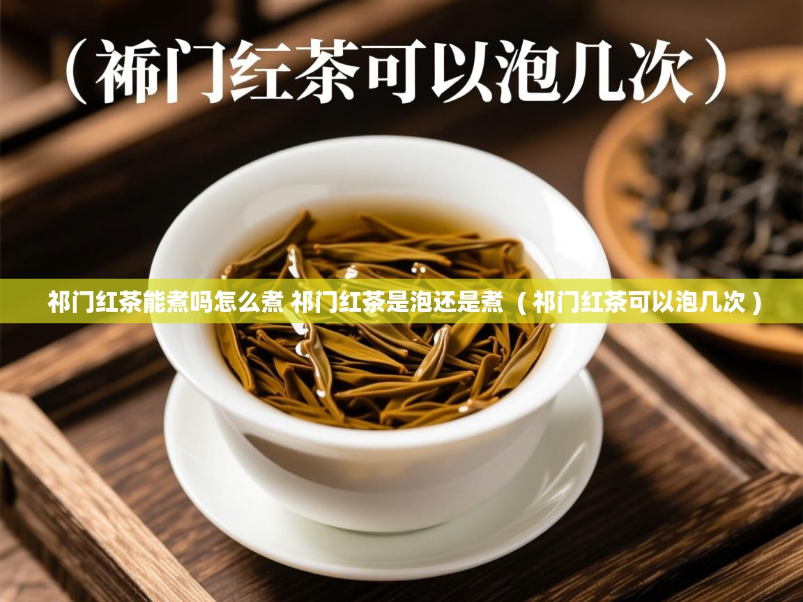  祁门红茶能煮吗怎么煮 祁门红茶是泡还是煮  ( 祁门红茶可以泡几次 )