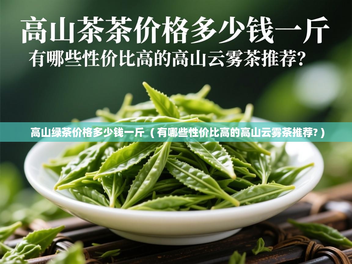  高山绿茶价格多少钱一斤  ( 有哪些性价比高的高山云雾茶推荐? )