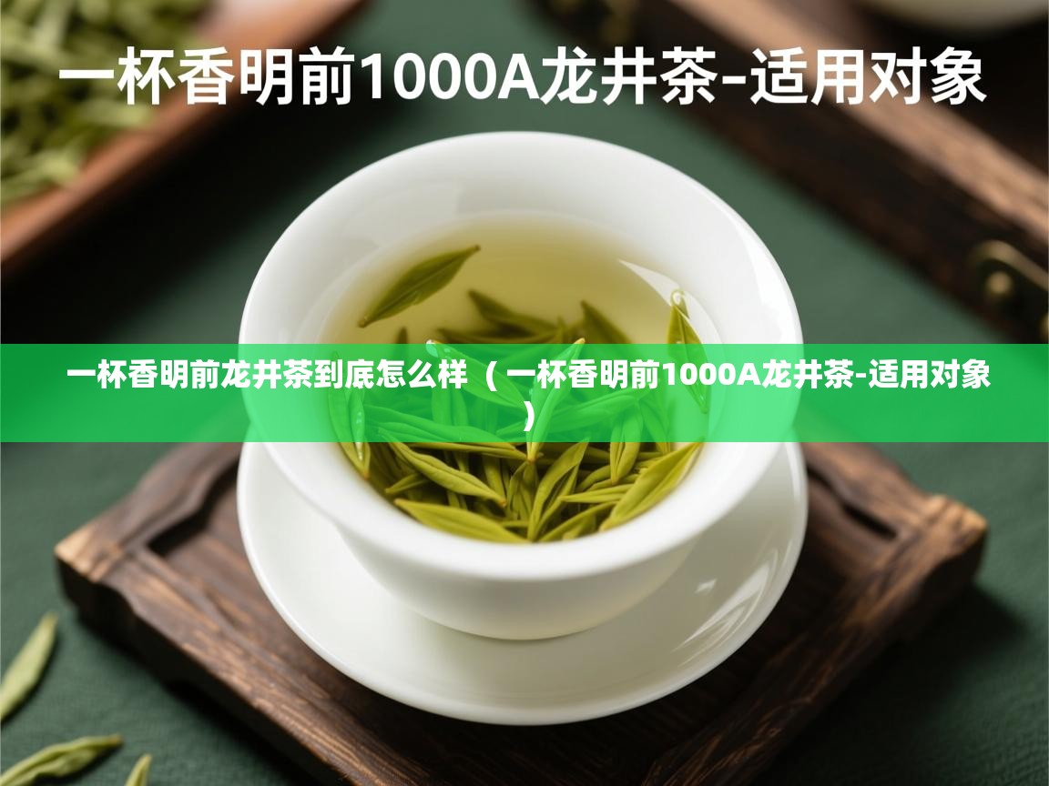  一杯香明前龙井茶到底怎么样  ( 一杯香明前1000A龙井茶-适用对象 )