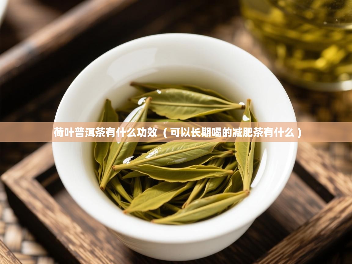 荷叶普洱茶有什么功效 ( 可以长期喝的减肥茶有什么 ) 荷叶普洱茶有什么功效 ( 可以长期喝的减肥茶有什么 )