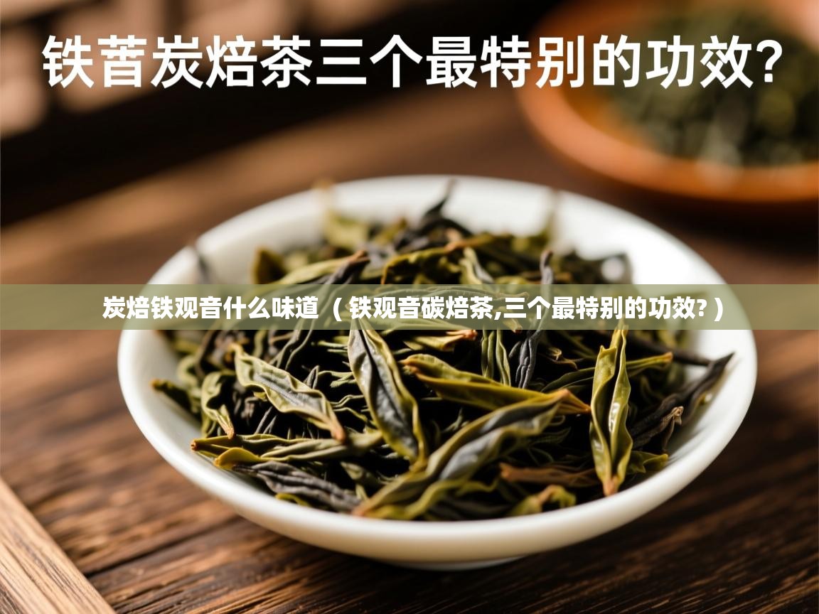  炭焙铁观音什么味道  ( 铁观音碳焙茶,三个最特别的功效? )