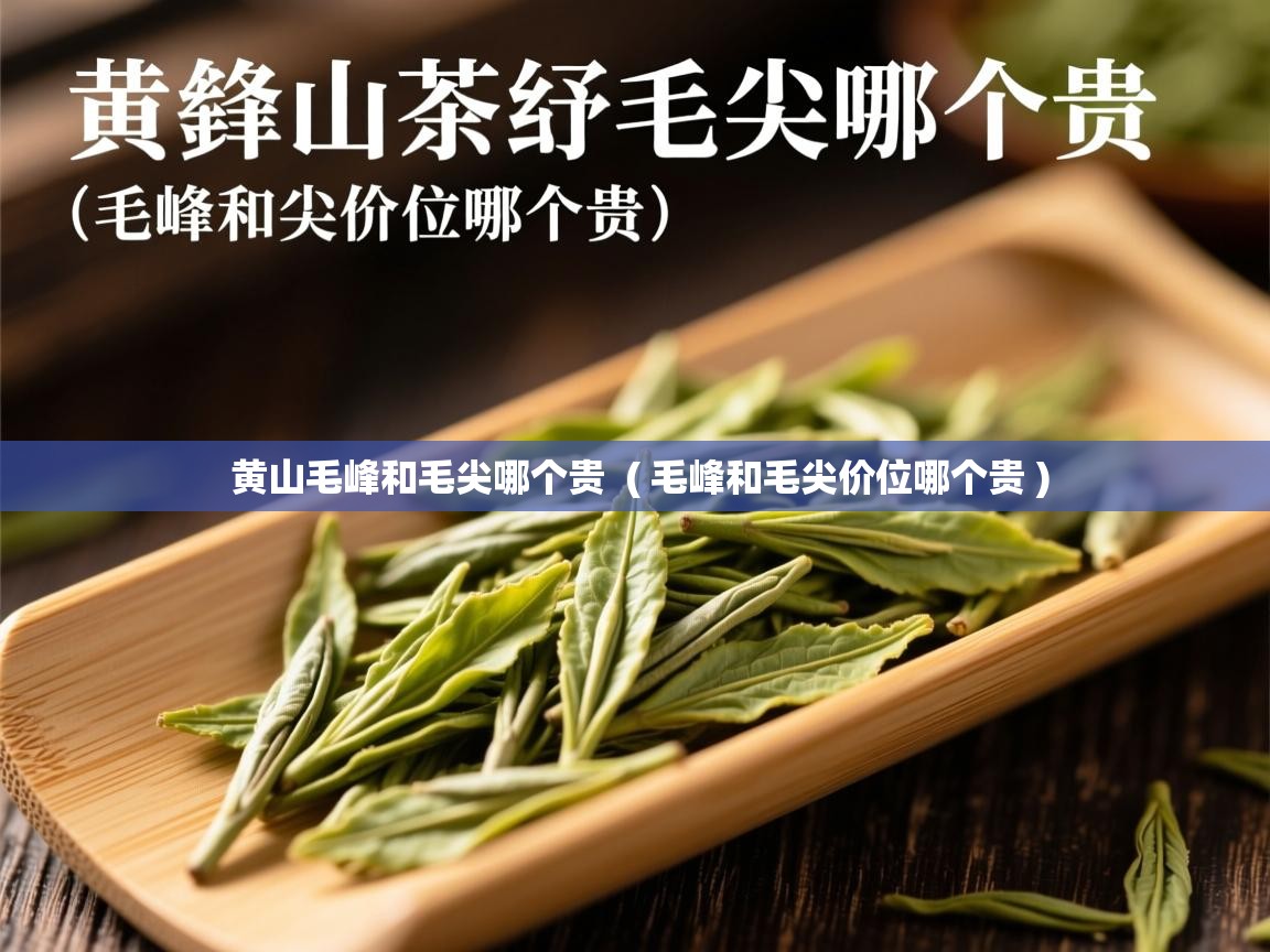  黄山毛峰和毛尖哪个贵  ( 毛峰和毛尖价位哪个贵 )