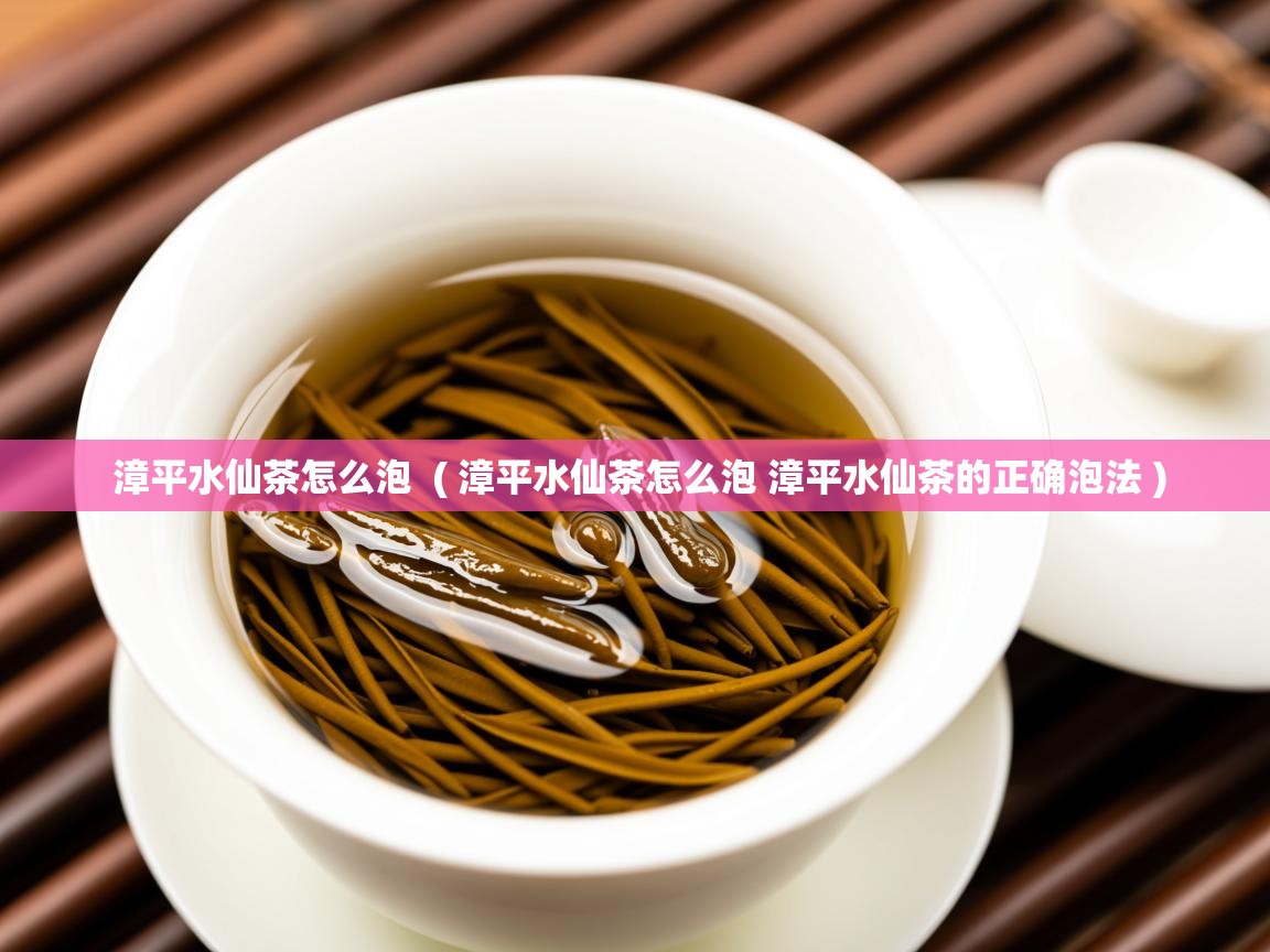 漳平水仙茶怎么泡 ( 漳平水仙茶怎么泡 漳平水仙茶的正确泡法 ) 漳平水仙茶怎么泡 ( 漳平水仙茶怎么泡 漳平水仙茶的正确泡法 )