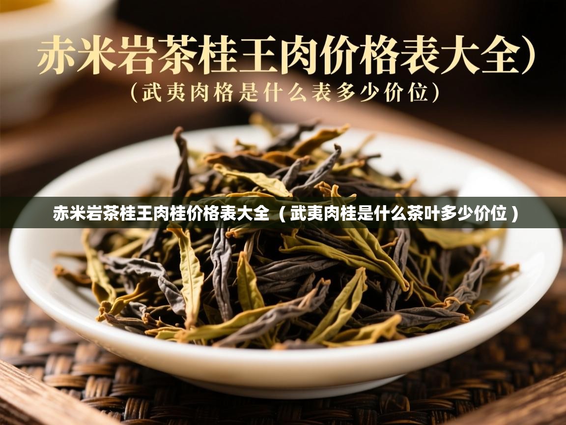 赤米岩茶桂王肉桂价格表大全 ( 武夷肉桂是什么茶叶多少价位 ) 赤米岩茶桂王肉桂价格表大全 ( 武夷肉桂是什么茶叶多少价位 )
