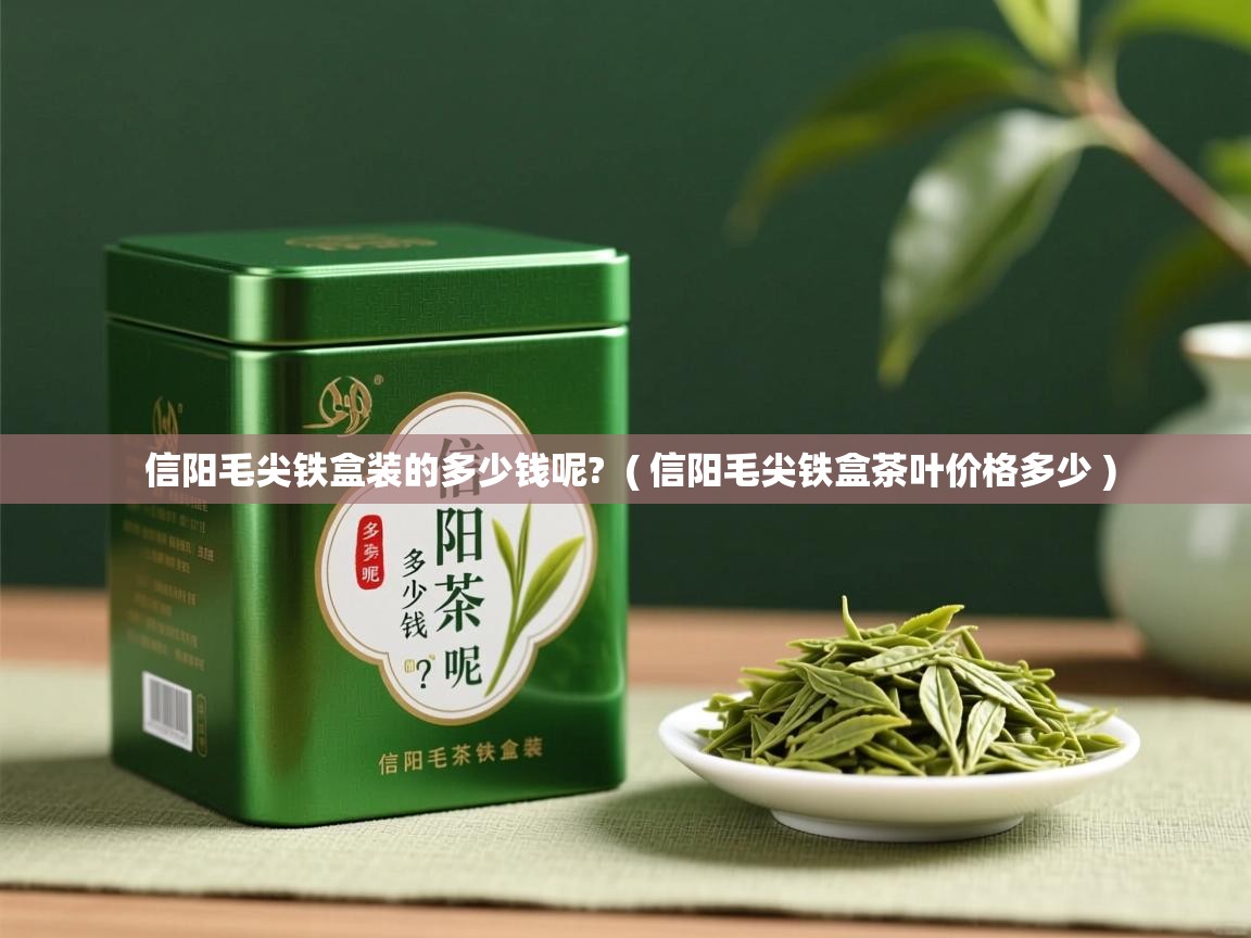 信阳毛尖铁盒装的多少钱呢? ( 信阳毛尖铁盒茶叶价格多少 ) 信阳毛尖铁盒装的多少钱呢? ( 信阳毛尖铁盒茶叶价格多少 )