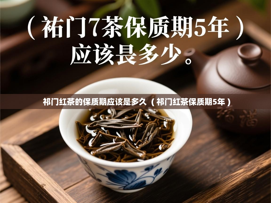 祁门红茶的保质期应该是多久 ( 祁门红茶保质期5年 ) 祁门红茶的保质期应该是多久 ( 祁门红茶保质期5年 )