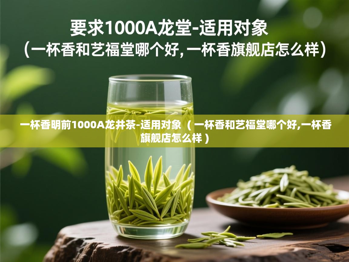 一杯香明前1000A龙井茶-适用对象  ( 一杯香和艺福堂哪个好,一杯香旗舰店怎么样 )