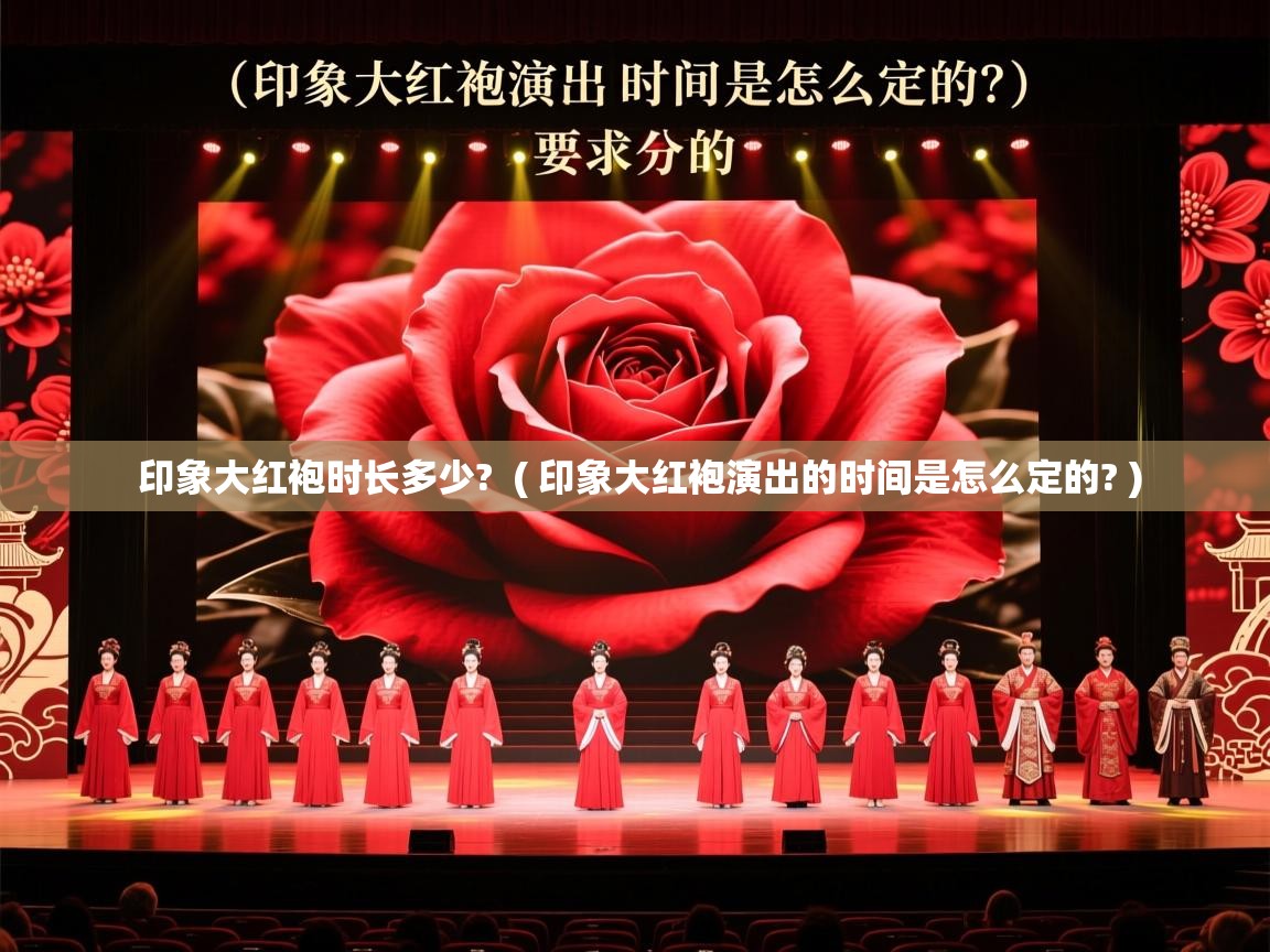 印象大红袍时长多少? ( 印象大红袍演出的时间是怎么定的? ) 印象大红袍时长多少? ( 印象大红袍演出的时间是怎么定的? )