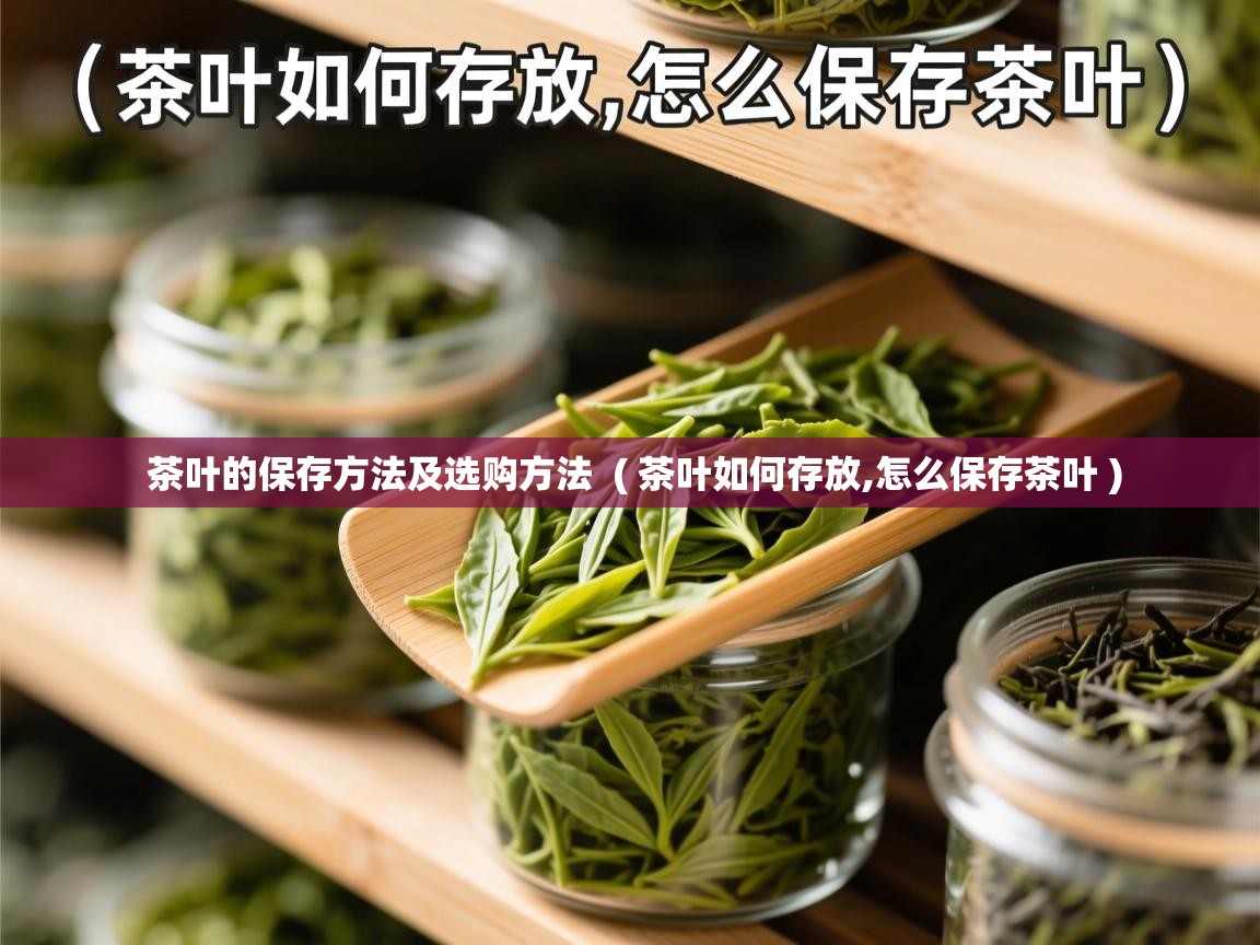 茶叶的保存方法及选购方法 ( 茶叶如何存放,怎么保存茶叶 ) 茶叶的保存方法及选购方法 ( 茶叶如何存放,怎么保存茶叶 )