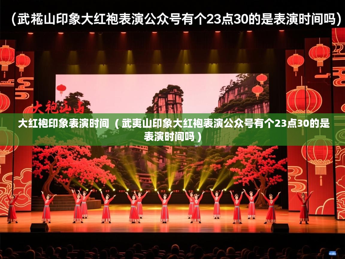 大红袍印象表演时间 ( 武夷山印象大红袍表演公众号有个23点30的是表演时间吗 ) 大红袍印象表演时间 ( 武夷山印象大红袍表演公众号有个23点30的是表演时间吗 )