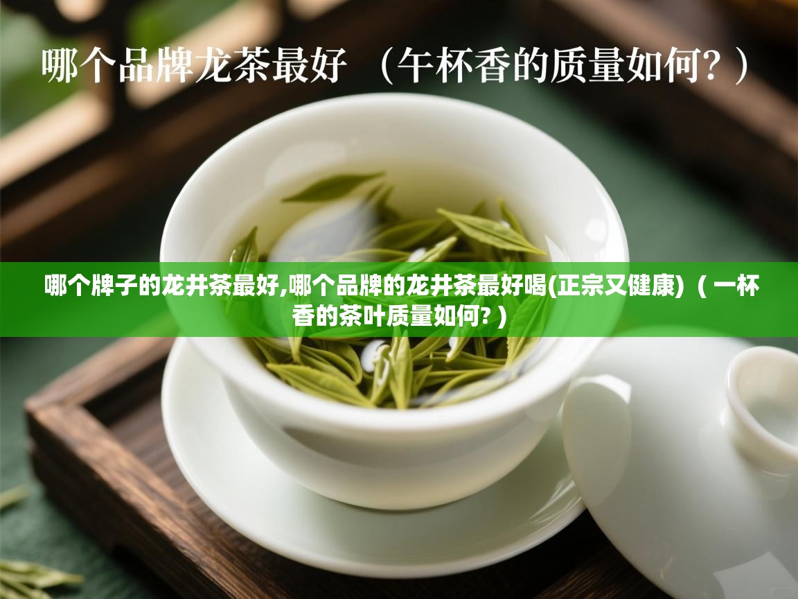 哪个牌子的龙井茶最好,哪个品牌的龙井茶最好喝(正宗又健康) ( 一杯香的茶叶质量如何? ) 哪个牌子的龙井茶最好,哪个品牌的龙井茶最好喝(正宗又健康) ( 一杯香的茶叶质量如何? )