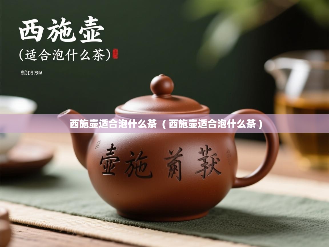 西施壶适合泡什么茶 ( 西施壶适合泡什么茶 ) 西施壶适合泡什么茶 ( 西施壶适合泡什么茶 )