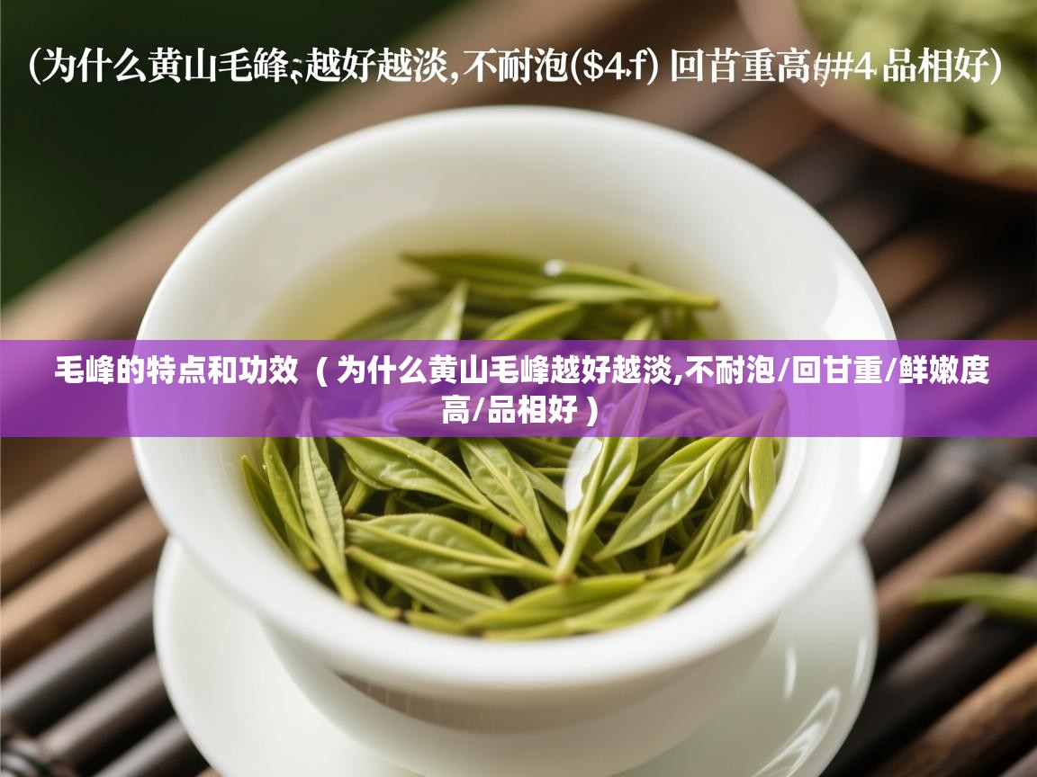 毛峰的特点和功效 ( 为什么黄山毛峰越好越淡,不耐泡/回甘重/鲜嫩度高/品相好 ) 毛峰的特点和功效 ( 为什么黄山毛峰越好越淡,不耐泡/回甘重/鲜嫩度高/品相好 )
