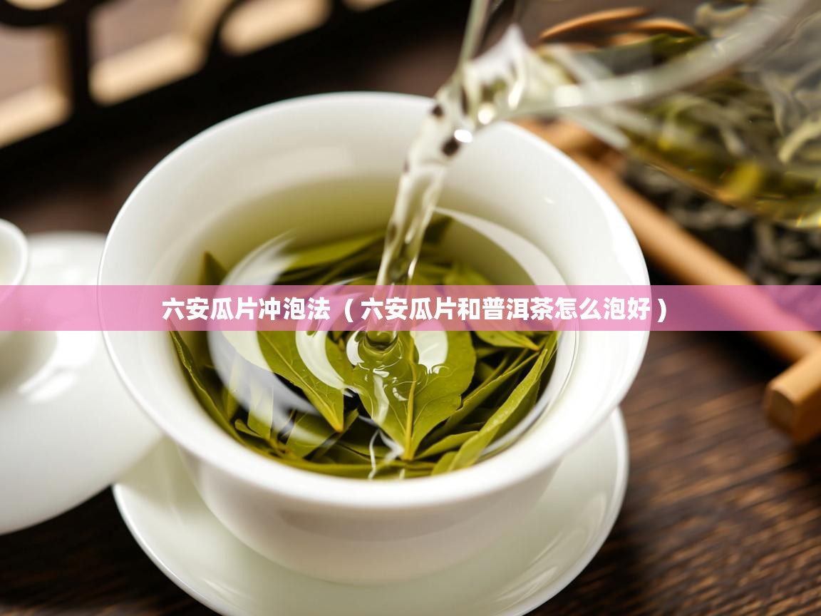 六安瓜片冲泡法 ( 六安瓜片和普洱茶怎么泡好 ) 六安瓜片冲泡法 ( 六安瓜片和普洱茶怎么泡好 )