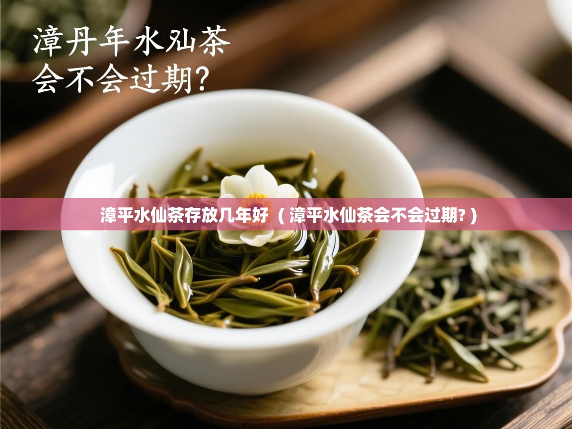 漳平水仙茶存放几年好 ( 漳平水仙茶会不会过期? ) 漳平水仙茶存放几年好 ( 漳平水仙茶会不会过期? )