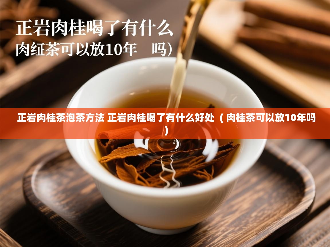 正岩肉桂茶泡茶方法 正岩肉桂喝了有什么好处 ( 肉桂茶可以放10年吗 ) 正岩肉桂茶泡茶方法 正岩肉桂喝了有什么好处 ( 肉桂茶可以放10年吗 )
