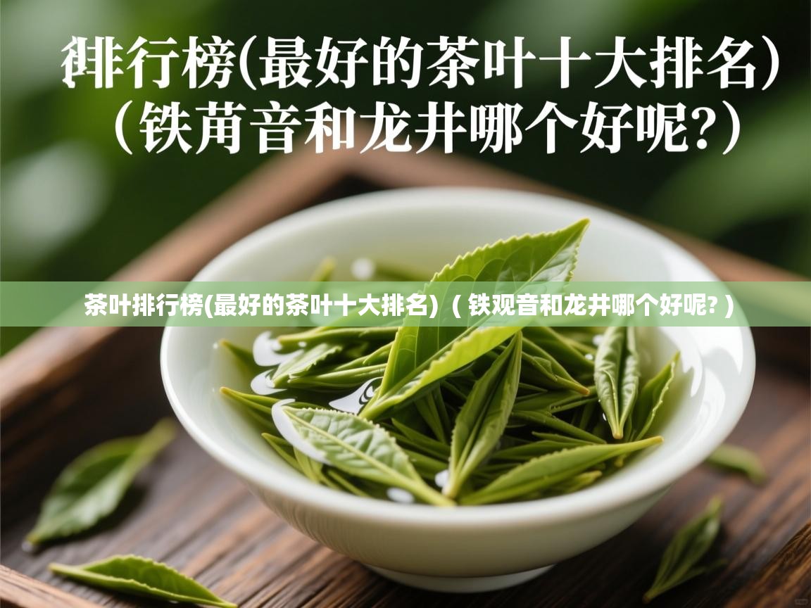 茶叶排行榜(最好的茶叶十大排名) ( 铁观音和龙井哪个好呢? ) 茶叶排行榜(最好的茶叶十大排名) ( 铁观音和龙井哪个好呢? )