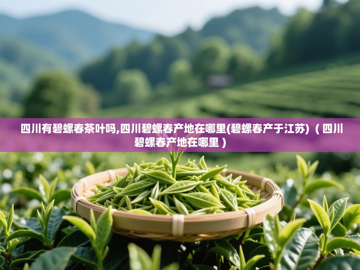 四川有碧螺春茶叶吗,四川碧螺春产地在哪里(碧螺春产于江苏) ( 四川碧螺春产地在哪里 ) 四川有碧螺春茶叶吗,四川碧螺春产地在哪里(碧螺春产于江苏) ( 四川碧螺春产地在哪里 )