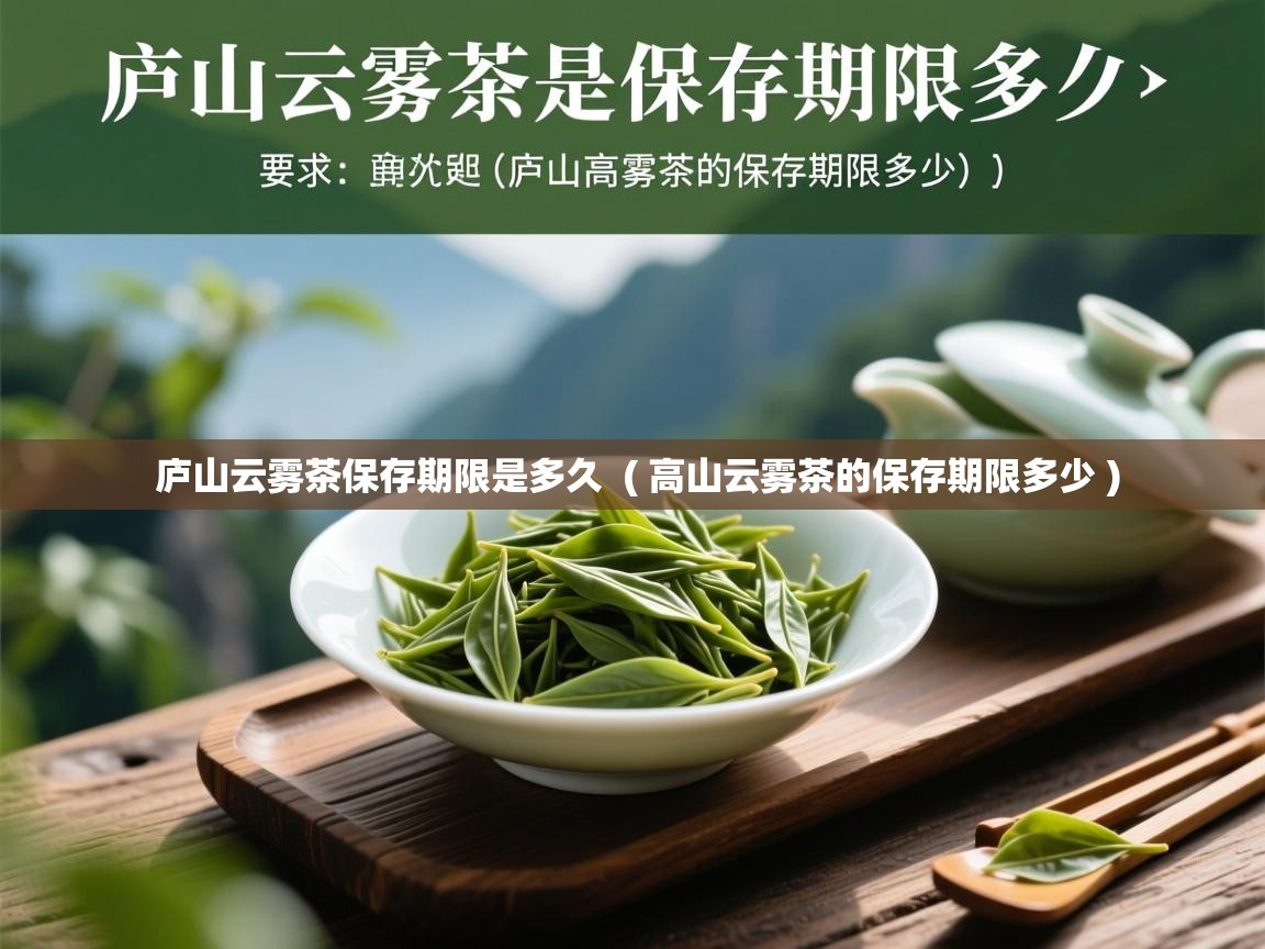 庐山云雾茶保存期限是多久 ( 高山云雾茶的保存期限多少 ) 庐山云雾茶保存期限是多久 ( 高山云雾茶的保存期限多少 )
