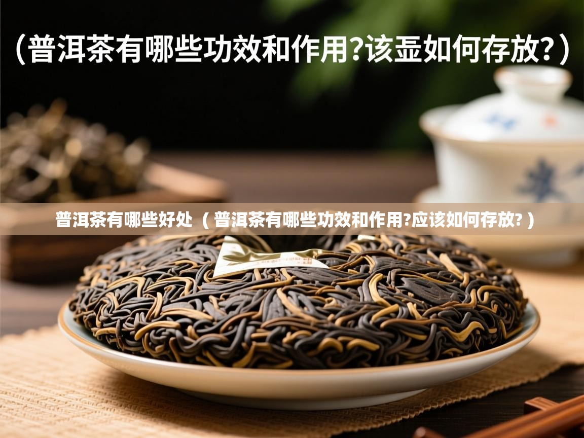 普洱茶有哪些好处 ( 普洱茶有哪些功效和作用?应该如何存放? ) 普洱茶有哪些好处 ( 普洱茶有哪些功效和作用?应该如何存放? )