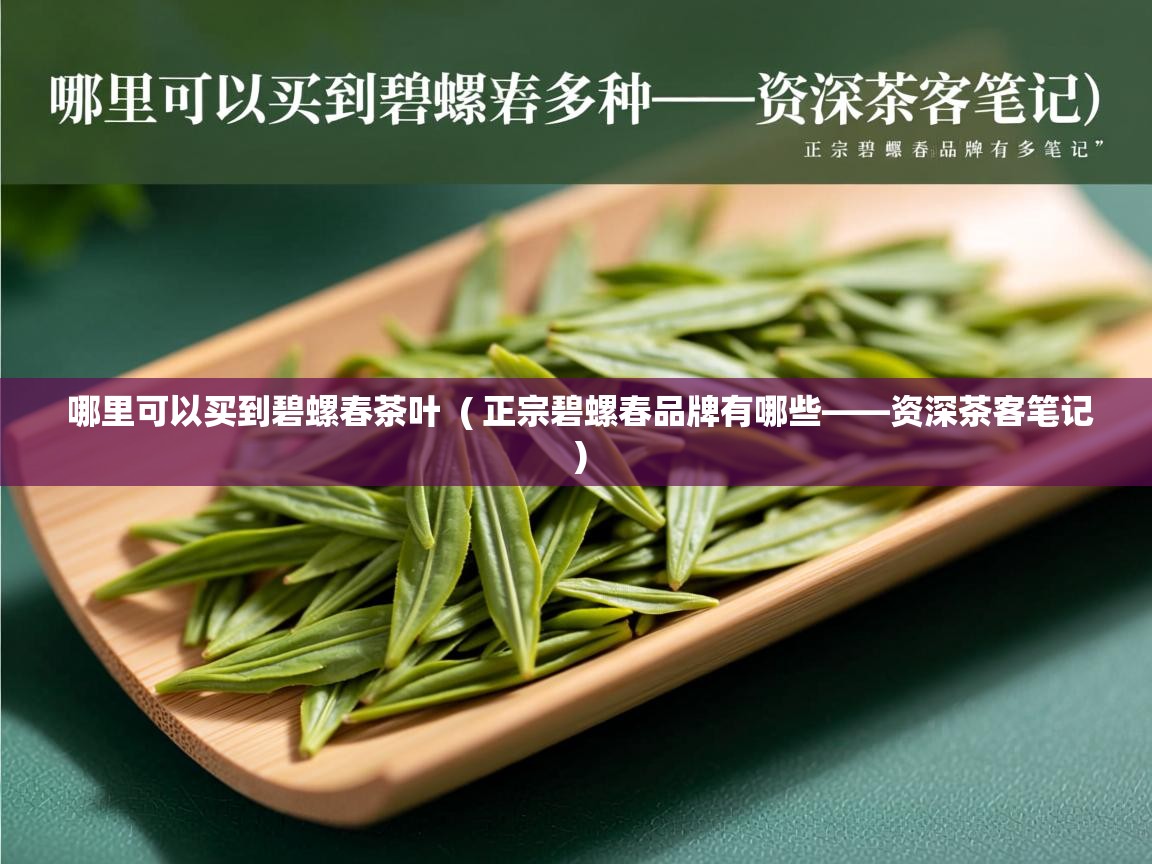 哪里可以买到碧螺春茶叶 ( 正宗碧螺春品牌有哪些——资深茶客笔记 ) 哪里可以买到碧螺春茶叶 ( 正宗碧螺春品牌有哪些——资深茶客笔记 )