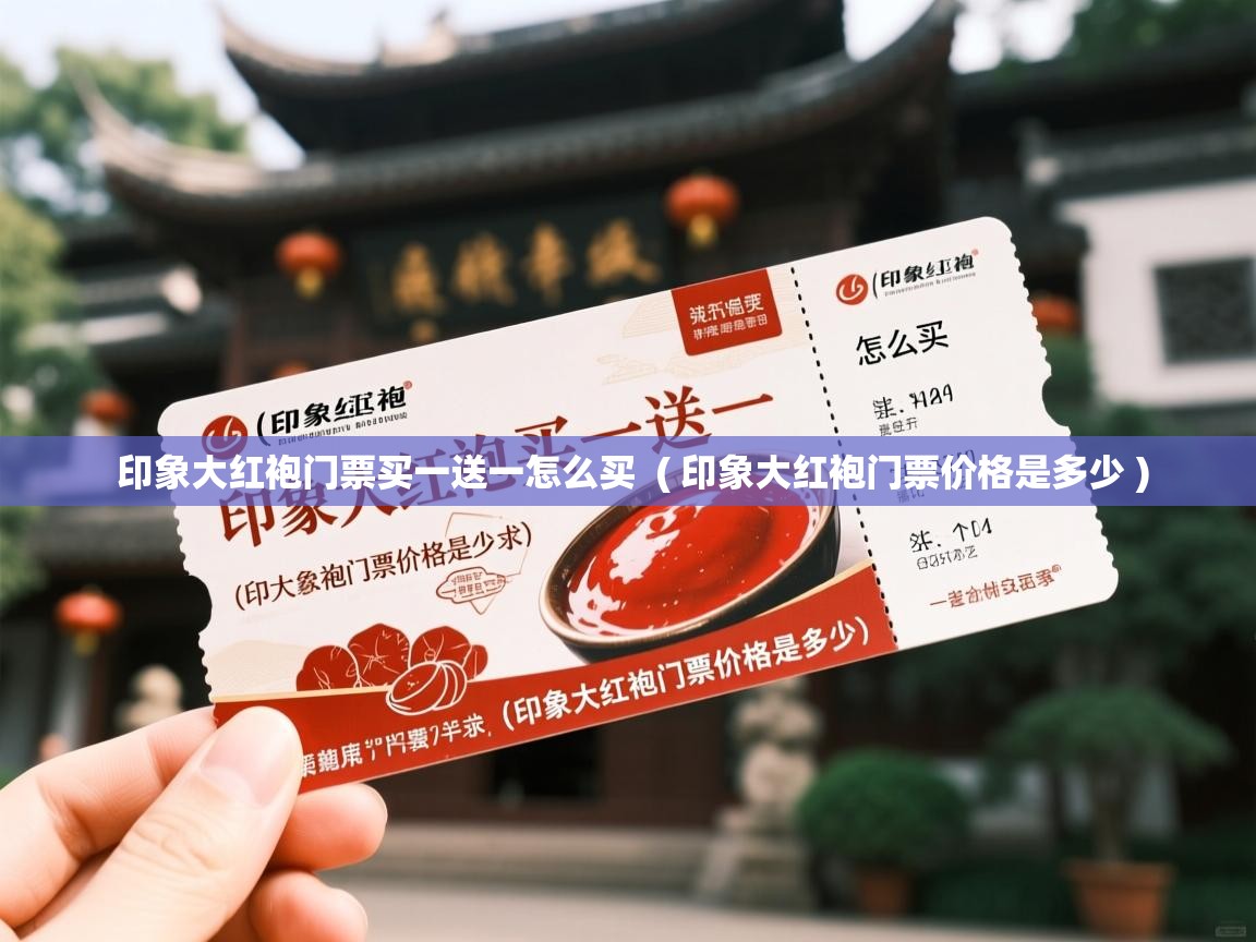 印象大红袍门票买一送一怎么买 ( 印象大红袍门票价格是多少 ) 印象大红袍门票买一送一怎么买 ( 印象大红袍门票价格是多少 )