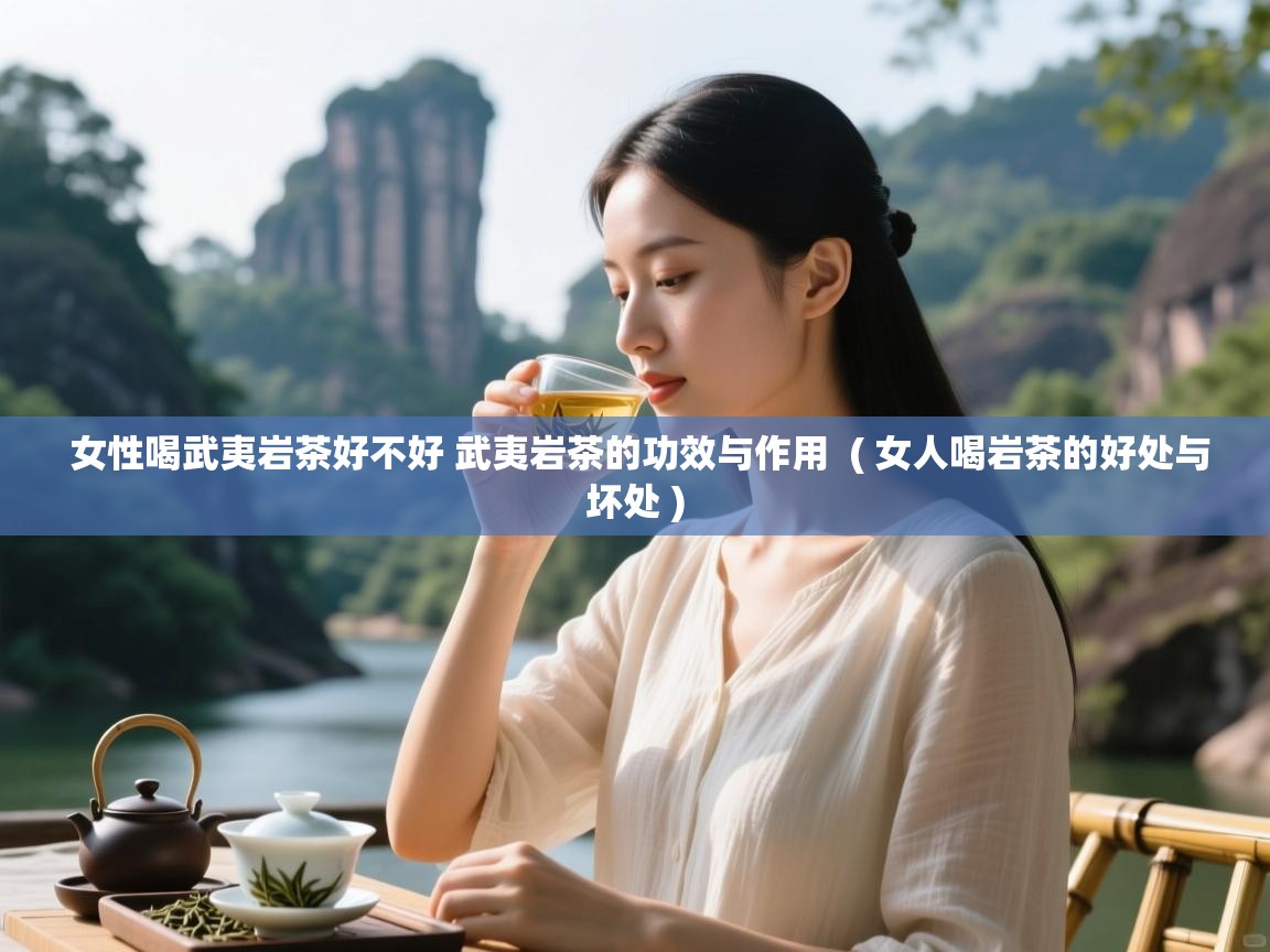 女性喝武夷岩茶好不好 武夷岩茶的功效与作用 ( 女人喝岩茶的好处与坏处 ) 女性喝武夷岩茶好不好 武夷岩茶的功效与作用 ( 女人喝岩茶的好处与坏处 )