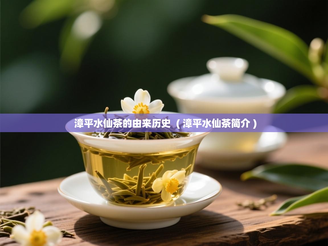 漳平水仙茶的由来历史 ( 漳平水仙茶简介 ) 漳平水仙茶的由来历史 ( 漳平水仙茶简介 )