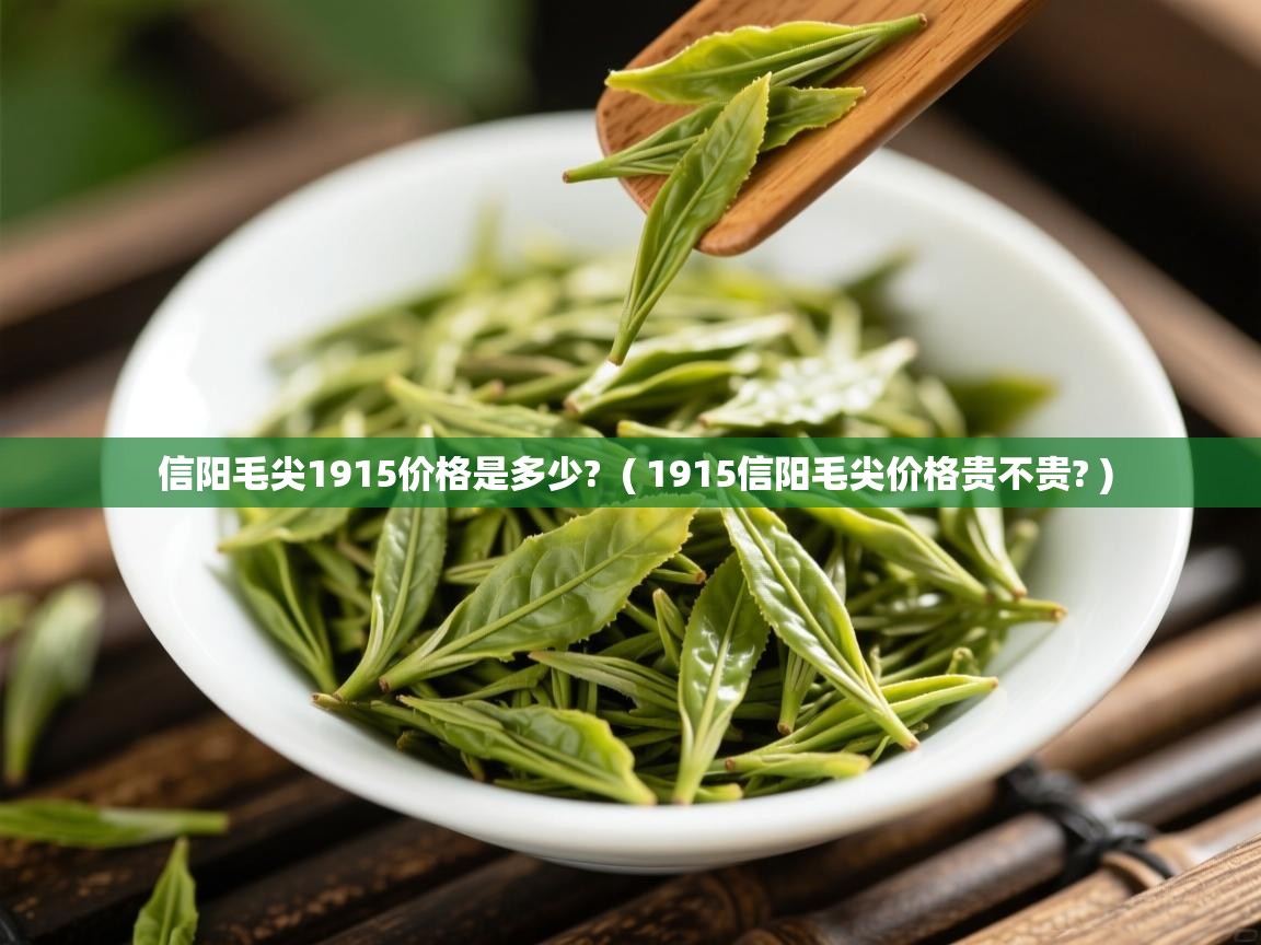 信阳毛尖1915价格是多少? ( 1915信阳毛尖价格贵不贵? ) 信阳毛尖1915价格是多少? ( 1915信阳毛尖价格贵不贵? )