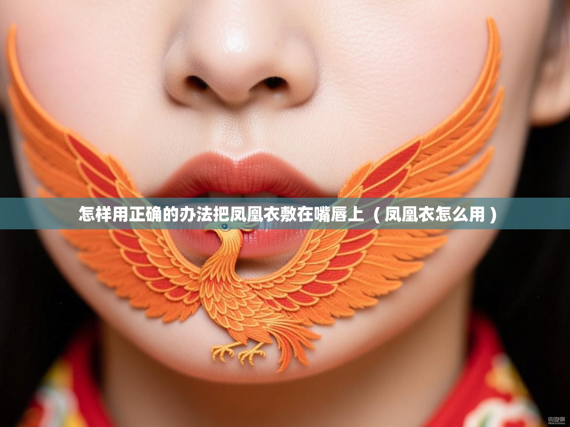 怎样用正确的办法把凤凰衣敷在嘴唇上 ( 凤凰衣怎么用 ) 怎样用正确的办法把凤凰衣敷在嘴唇上 ( 凤凰衣怎么用 )