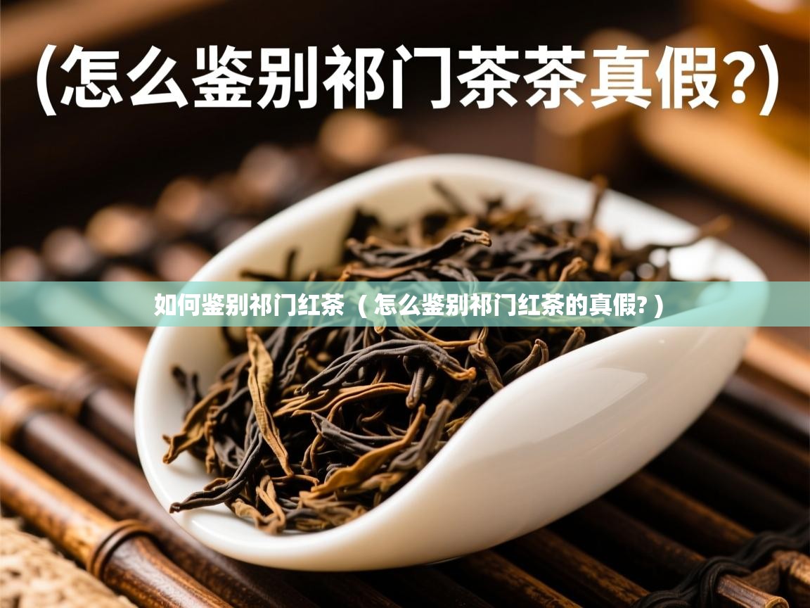  如何鉴别祁门红茶  ( 怎么鉴别祁门红茶的真假? )