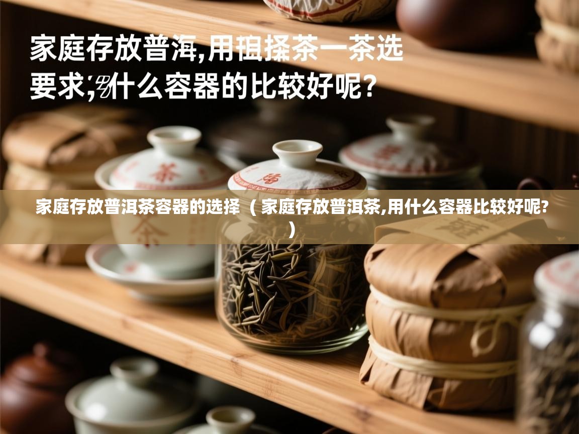 家庭存放普洱茶容器的选择 ( 家庭存放普洱茶,用什么容器比较好呢? ) 家庭存放普洱茶容器的选择 ( 家庭存放普洱茶,用什么容器比较好呢? )