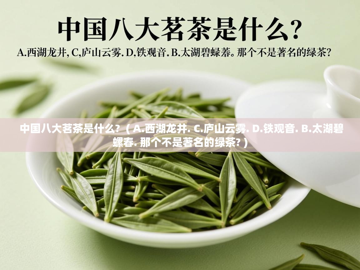 中国八大茗茶是什么? ( A.西湖龙井. C.庐山云雾. D.铁观音. B.太湖碧螺春. 那个不是著名的绿茶? ) 中国八大茗茶是什么? ( A.西湖龙井. C.庐山云雾. D.铁观音. B.太湖碧螺春. 那个不是著名的绿茶? )