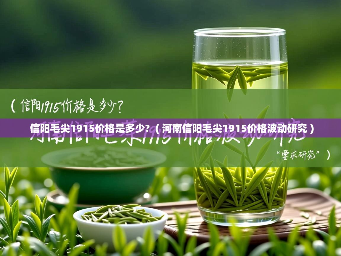  信阳毛尖1915价格是多少?  ( 河南信阳毛尖1915价格波动研究 )