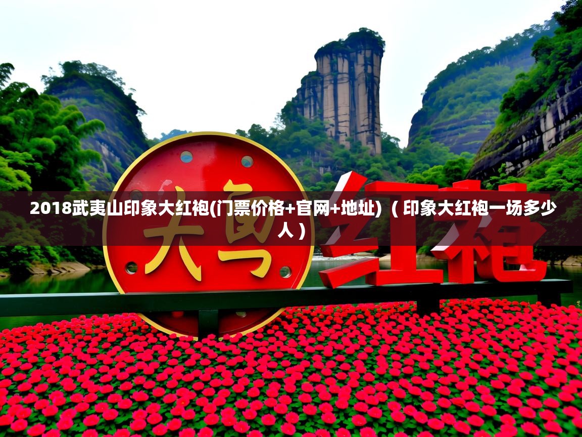  2018武夷山印象大红袍(门票价格+官网+地址)  ( 印象大红袍一场多少人 )