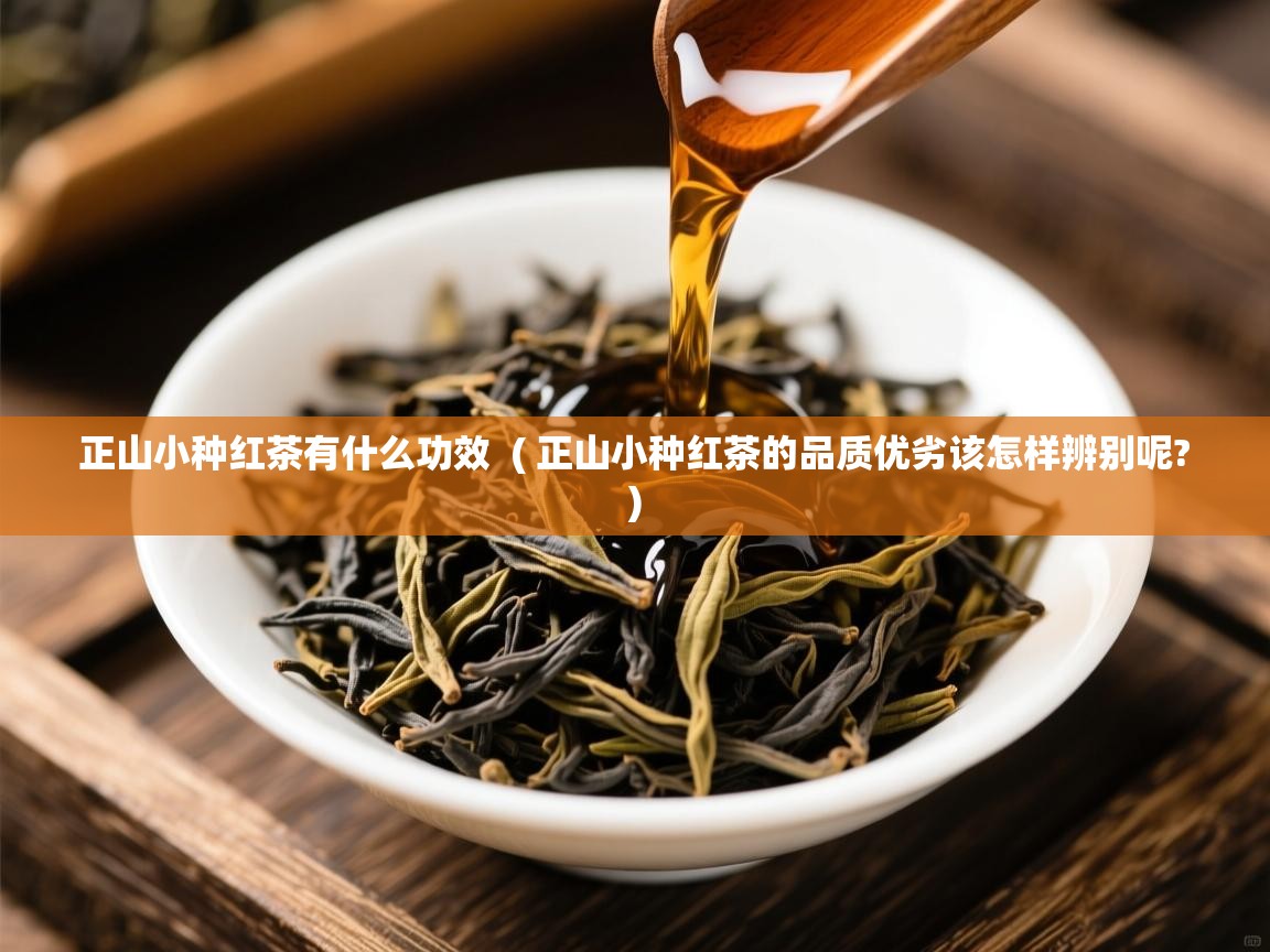  正山小种红茶有什么功效  ( 正山小种红茶的品质优劣该怎样辨别呢? )