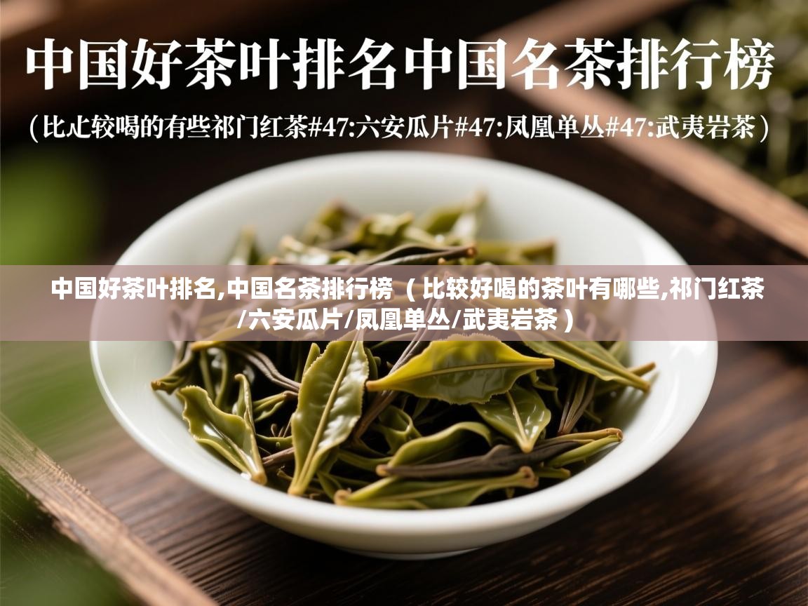  中国好茶叶排名,中国名茶排行榜  ( 比较好喝的茶叶有哪些,祁门红茶/六安瓜片/凤凰单丛/武夷岩茶 )