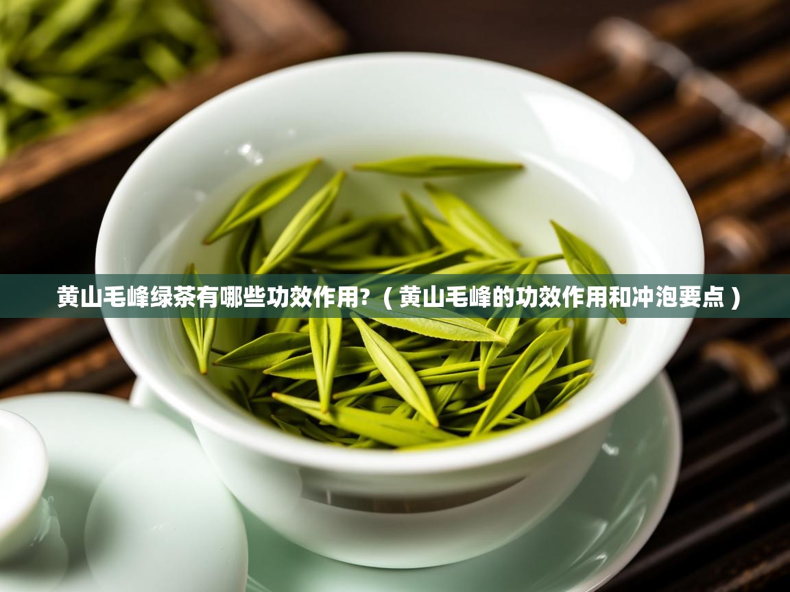  黄山毛峰绿茶有哪些功效作用?  ( 黄山毛峰的功效作用和冲泡要点 )