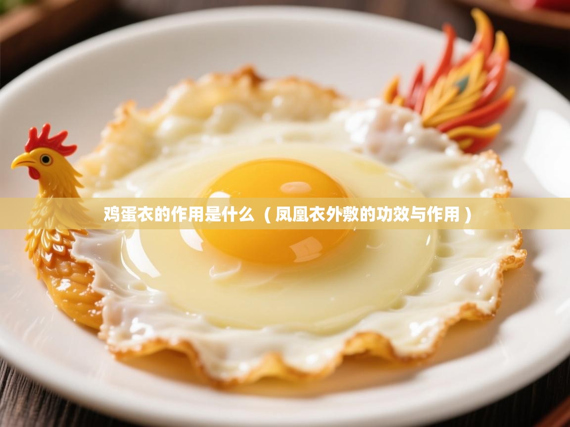  鸡蛋衣的作用是什么  ( 凤凰衣外敷的功效与作用 )