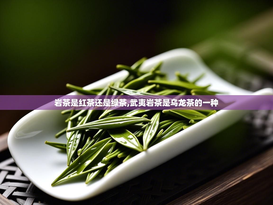  岩茶是红茶还是绿茶,武夷岩茶是乌龙茶的一种 